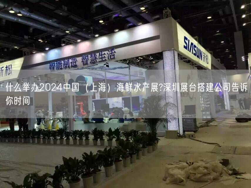 什么舉辦2024中國（上海）海鮮水產(chǎn)展?深圳展臺搭建公司告訴你時間(圖1)